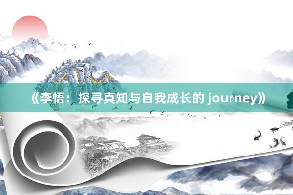《李悟：探寻真知与自我成长的 journey》
