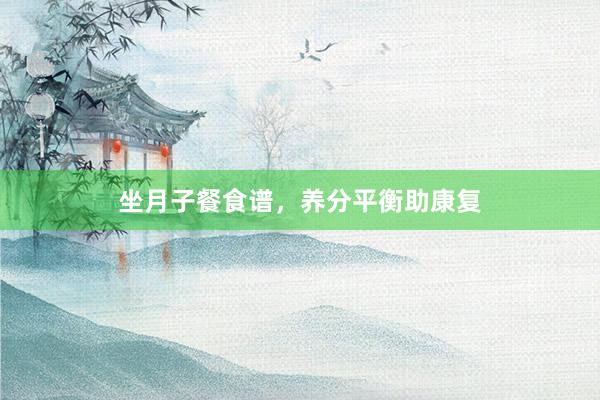 坐月子餐食谱，养分平衡助康复