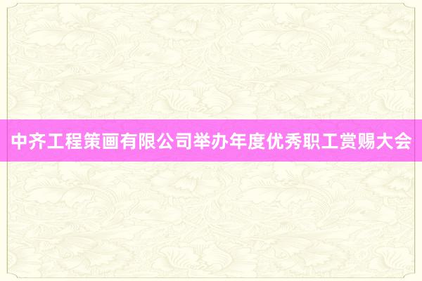 中齐工程策画有限公司举办年度优秀职工赏赐大会