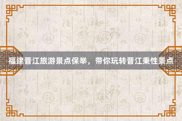 福建晋江旅游景点保举，带你玩转晋江秉性景点
