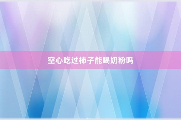 空心吃过柿子能喝奶粉吗