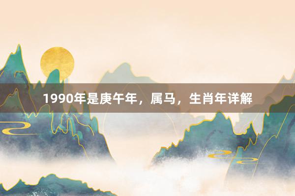 1990年是庚午年，属马，生肖年详解