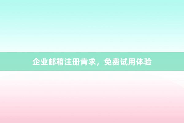企业邮箱注册肯求，免费试用体验