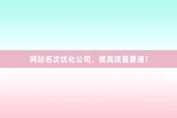 网站名次优化公司，提高流量要道！