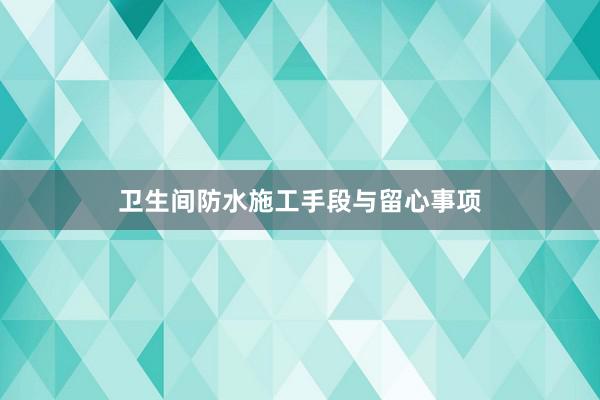 卫生间防水施工手段与留心事项