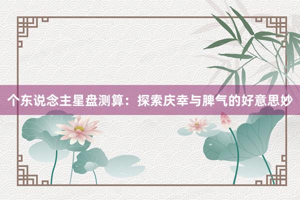 个东说念主星盘测算：探索庆幸与脾气的好意思妙