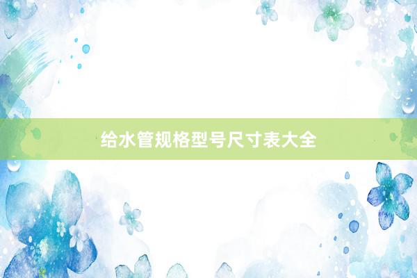 给水管规格型号尺寸表大全