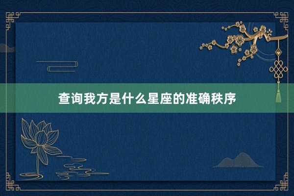 查询我方是什么星座的准确秩序