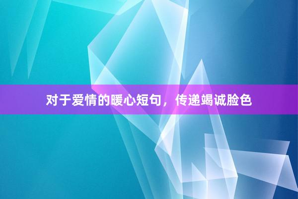 对于爱情的暖心短句，传递竭诚脸色