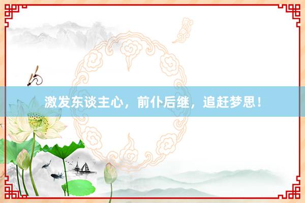 激发东谈主心，前仆后继，追赶梦思！