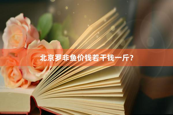 北京罗非鱼价钱若干钱一斤？