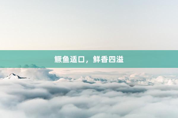 鳜鱼适口，鲜香四溢